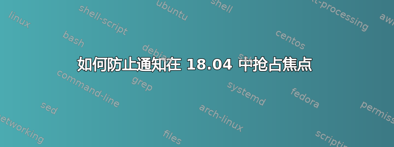 如何防止通知在 18.04 中抢占焦点