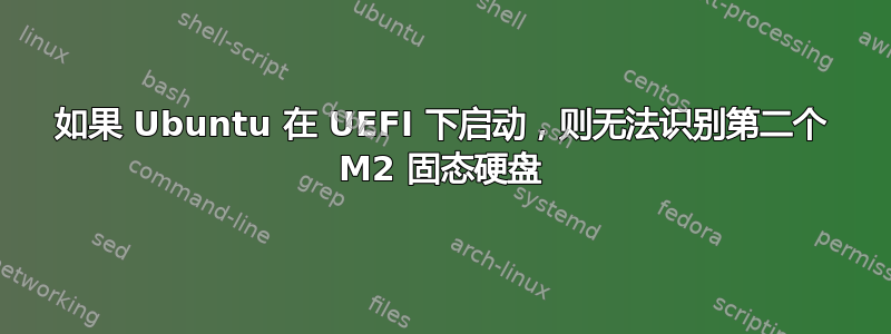 如果 Ubuntu 在 UEFI 下启动，则无法识别第二个 M2 固态硬盘