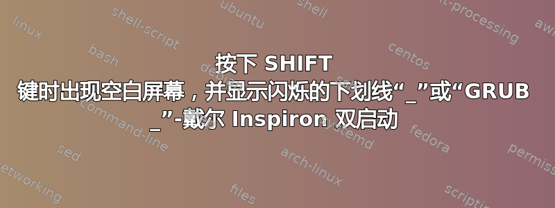 按下 SHIFT 键时出现空白屏幕，并显示闪烁的下划线“_”或“GRUB _”-戴尔 Inspiron 双启动