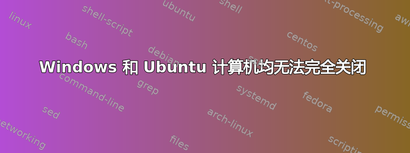 Windows 和 Ubuntu 计算机均无法完全关闭