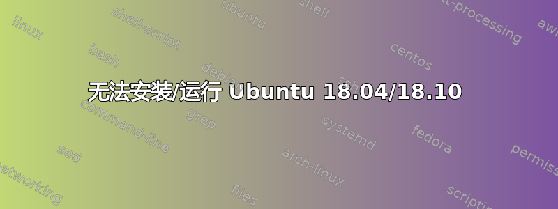 无法安装/运行 Ubuntu 18.04/18.10