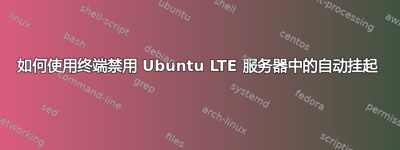 如何使用终端禁用 Ubuntu LTE 服务器中的自动挂起