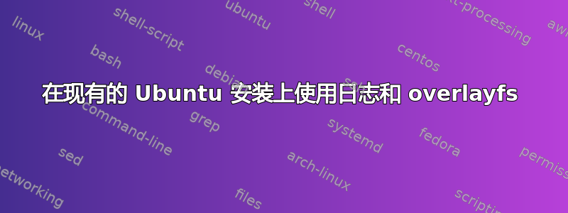 在现有的 Ubuntu 安装上使用日志和 overlayfs