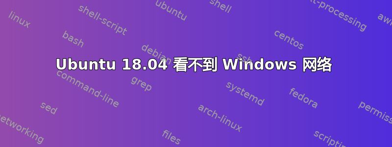 Ubuntu 18.04 看不到 Windows 网络