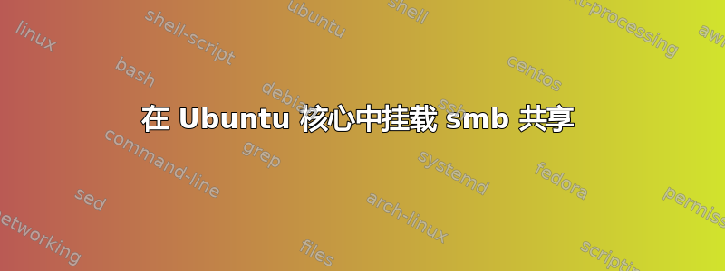 在 Ubuntu 核心中挂载 smb 共享