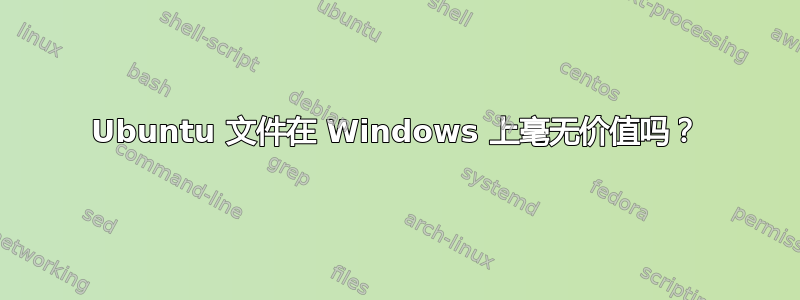 Ubuntu 文件在 Windows 上毫无价值吗？