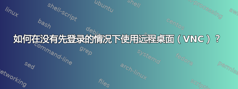 如何在没有先登录的情况下使用远程桌面（VNC）？