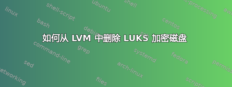 如何从 LVM 中删除 LUKS 加密磁盘