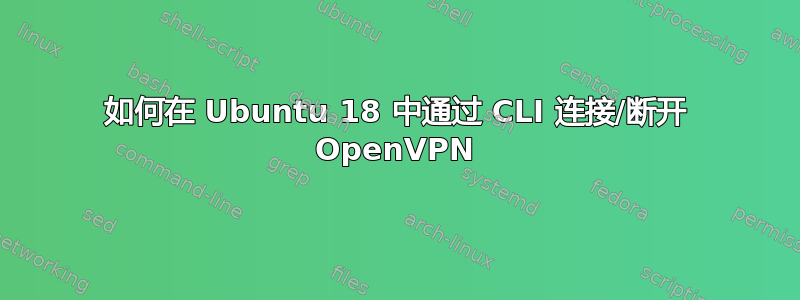 如何在 Ubuntu 18 中通过 CLI 连接/断开 OpenVPN