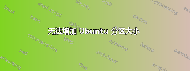 无法增加 Ubuntu 分区大小