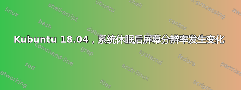 Kubuntu 18.04，系统休眠后屏幕分辨率发生变化