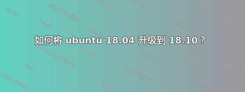 如何将 ubuntu 18.04 升级到 18.10？