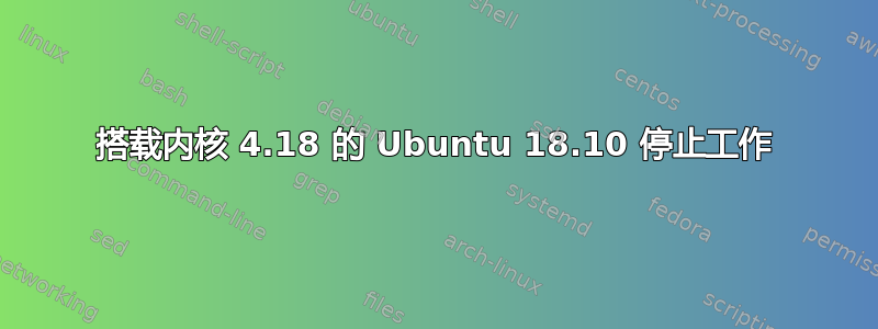 搭载内核 4.18 的 Ubuntu 18.10 停止工作