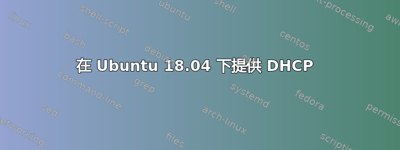 在 Ubuntu 18.04 下提供 DHCP 