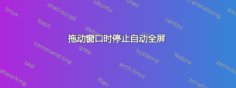 拖动窗口时停止自动全屏