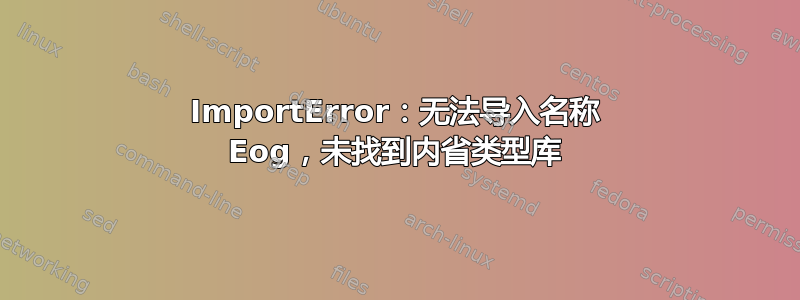 ImportError：无法导入名称 Eog，未找到内省类型库