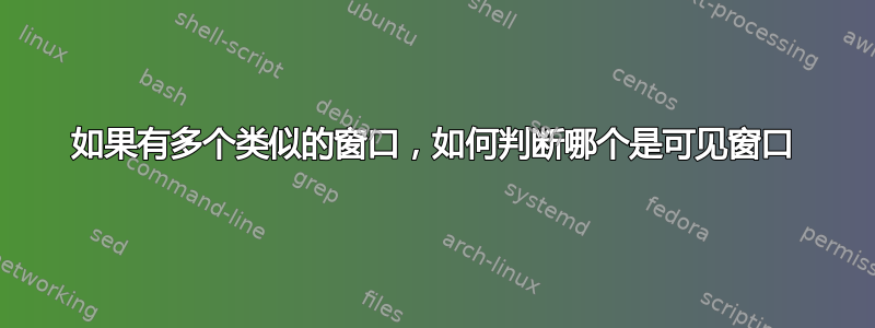 如果有多个类似的窗口，如何判断哪个是可见窗口