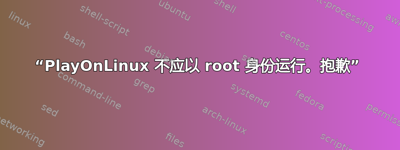 “PlayOnLinux 不应以 root 身份运行。抱歉”