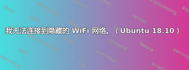 我无法连接到隐藏的 WiFi 网络。（Ubuntu 18.10）