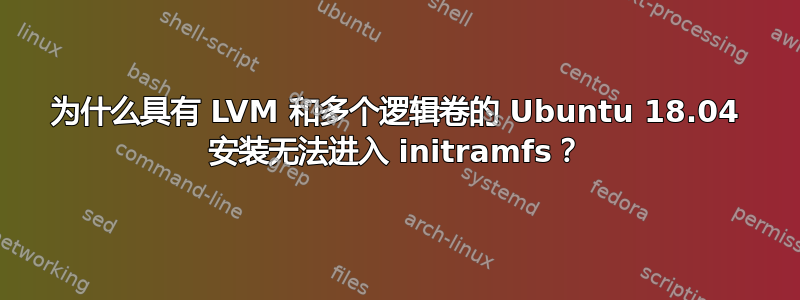 为什么具有 LVM 和多个逻辑卷的 Ubuntu 18.04 安装无法进入 initramfs？