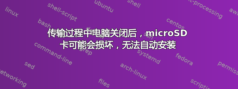 传输过程中电脑关闭后，microSD 卡可能会损坏，无法自动安装