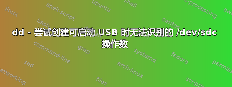 dd - 尝试创建可启动 USB 时无法识别的 /dev/sdc 操作数