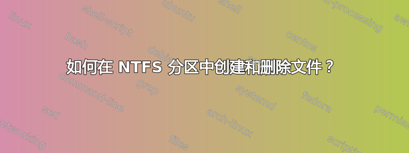 如何在 NTFS 分区中创建和删除文件？