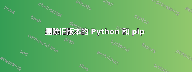 删除旧版本的 Python 和 pip