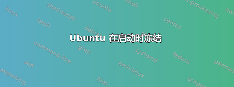 Ubuntu 在启动时冻结