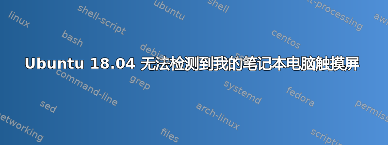 Ubuntu 18.04 无法检测到我的笔记本电脑触摸屏