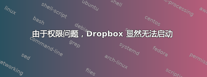 由于权限问题，Dropbox 显然无法启动