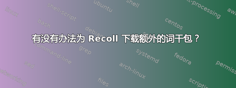 有没有办法为 Recoll 下载额外的词干包？