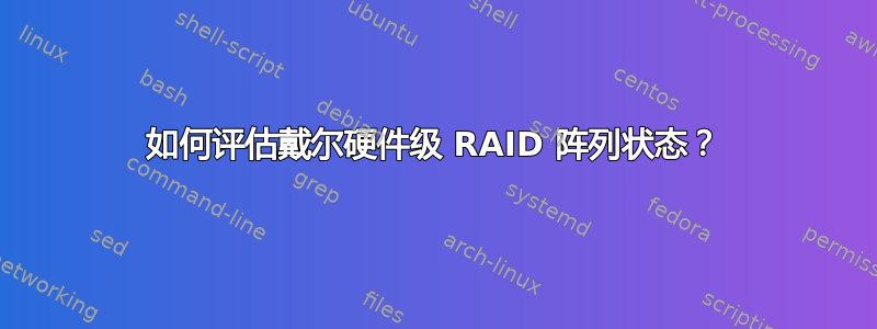 如何评估戴尔硬件级 RAID 阵列状态？