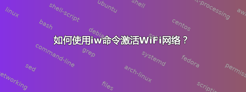 如何使用iw命令激活WiFi网络？