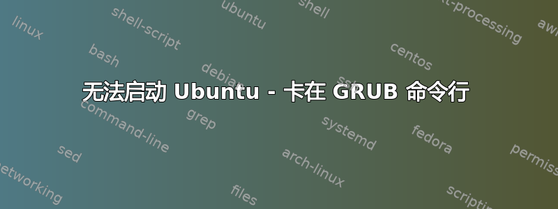 无法启动 Ubuntu - 卡在 GRUB 命令行