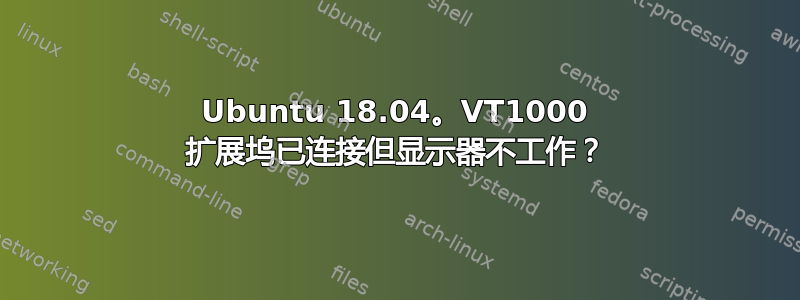 Ubuntu 18.04。VT1000 扩展坞已连接但显示器不工作？