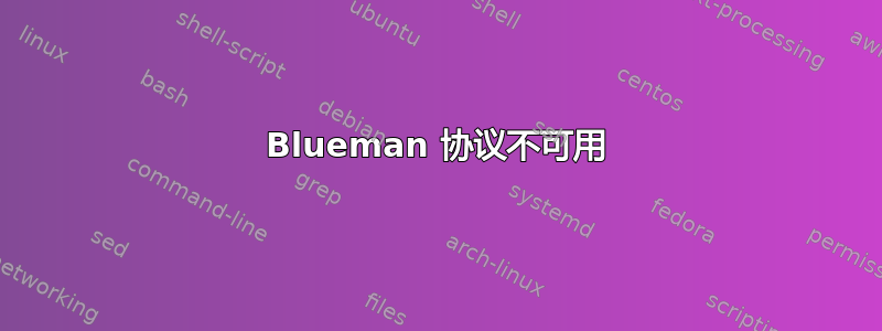 Blueman 协议不可用