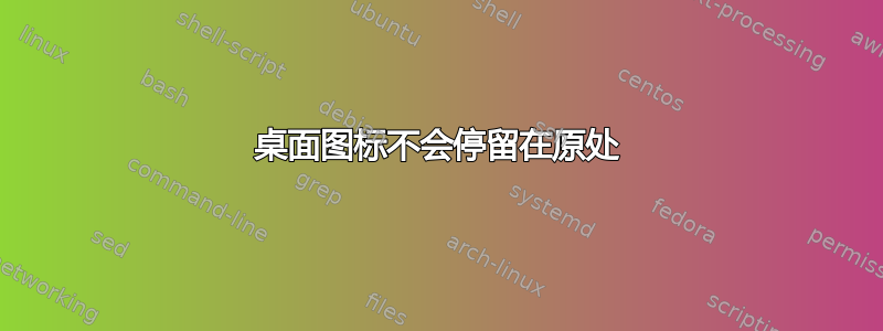 桌面图标不会停留在原处