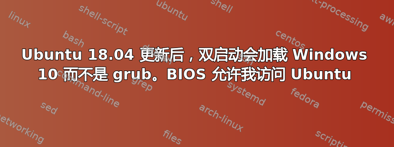 Ubuntu 18.04 更新后，双启动会加载 Windows 10 而不是 grub。BIOS 允许我访问 Ubuntu