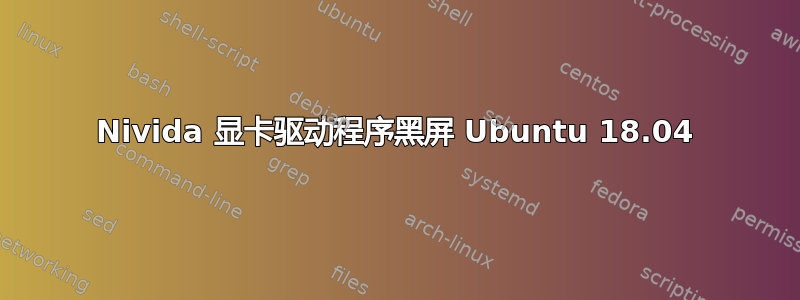 Nivida 显卡驱动程序黑屏 Ubuntu 18.04