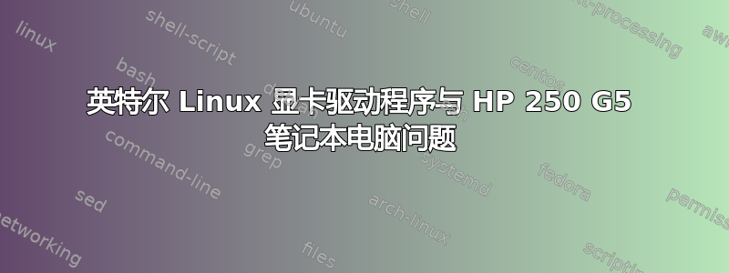 英特尔 Linux 显卡驱动程序与 HP 250 G5 笔记本电脑问题