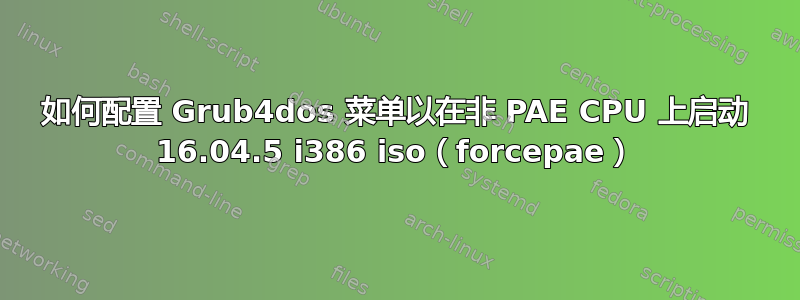 如何配置 Grub4dos 菜单以在非 PAE CPU 上启动 16.04.5 i386 iso（forcepae）