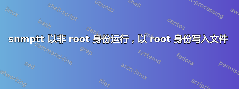 snmptt 以非 root 身份运行，以 root 身份写入文件