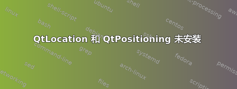 QtLocation 和 QtPositioning 未安装