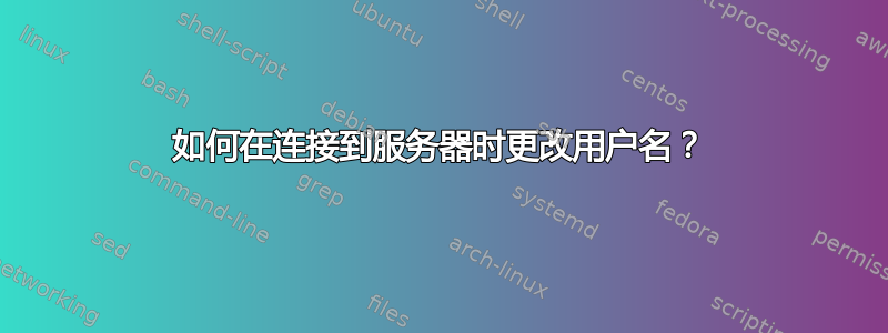 如何在连接到服务器时更改用户名？