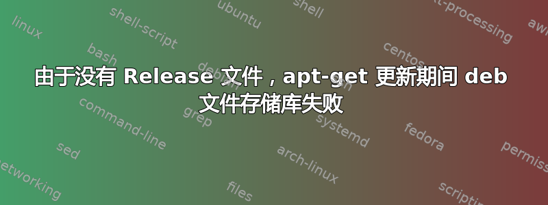 由于没有 Release 文件，apt-get 更新期间 deb 文件存储库失败