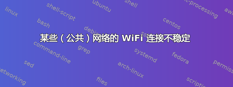 某些（公共）网络的 WiFi 连接不稳定