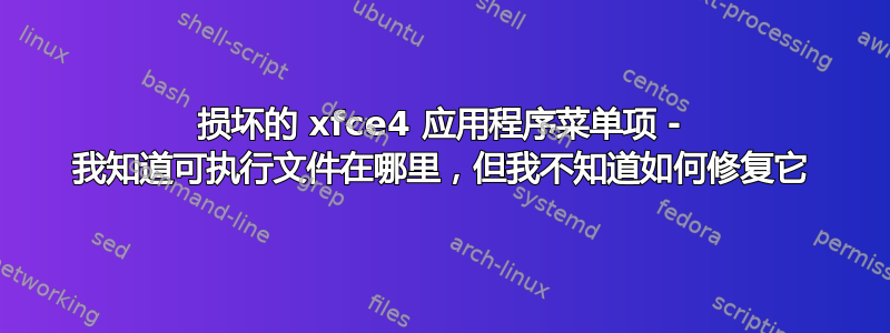 损坏的 xfce4 应用程序菜单项 - 我知道可执行文件在哪里，但我不知道如何修复它