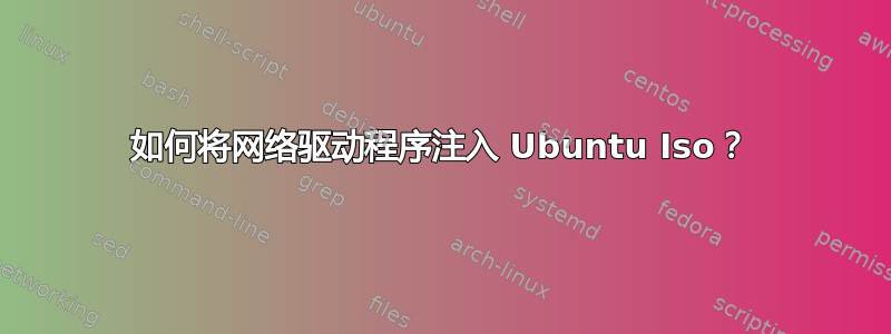 如何将网络驱动程序注入 Ubuntu Iso？