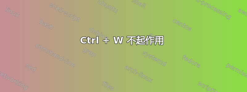 Ctrl + W 不起作用